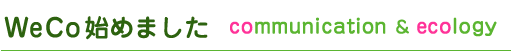 WeCo�͂��߂܂���  ommunication&ecology
